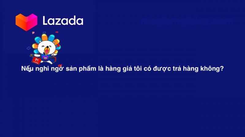 Hướng dẫn trả hàng khi phát hiện hàng giả Lazada